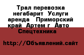 Трал перевозка негабарит. Услуги аренда - Приморский край, Артем г. Авто » Спецтехника   